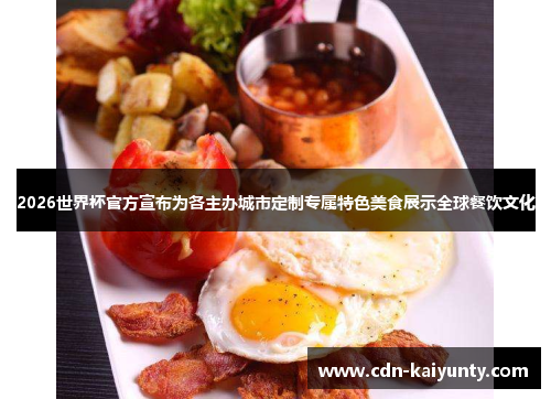 2026世界杯官方宣布为各主办城市定制专属特色美食展示全球餐饮文化